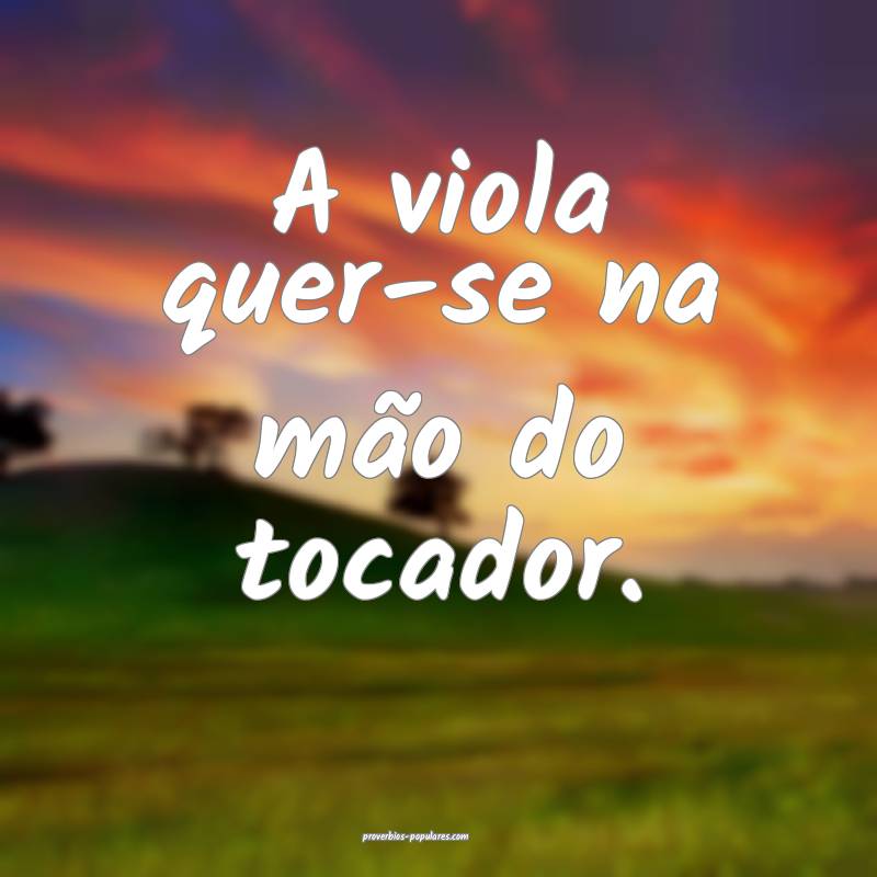 A viola quer-se na mão do tocador.
...