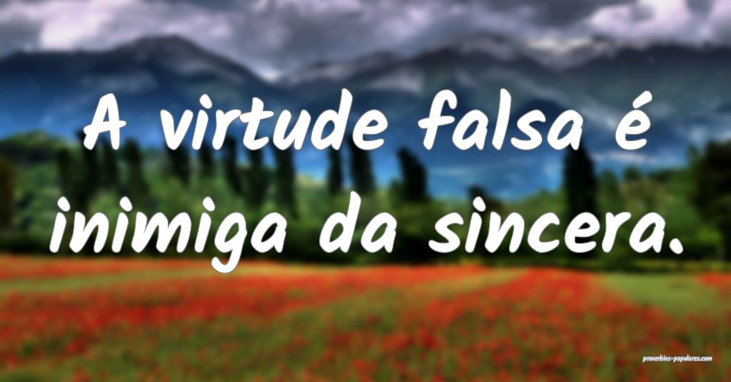 A virtude falsa é inimiga da sincera.
...