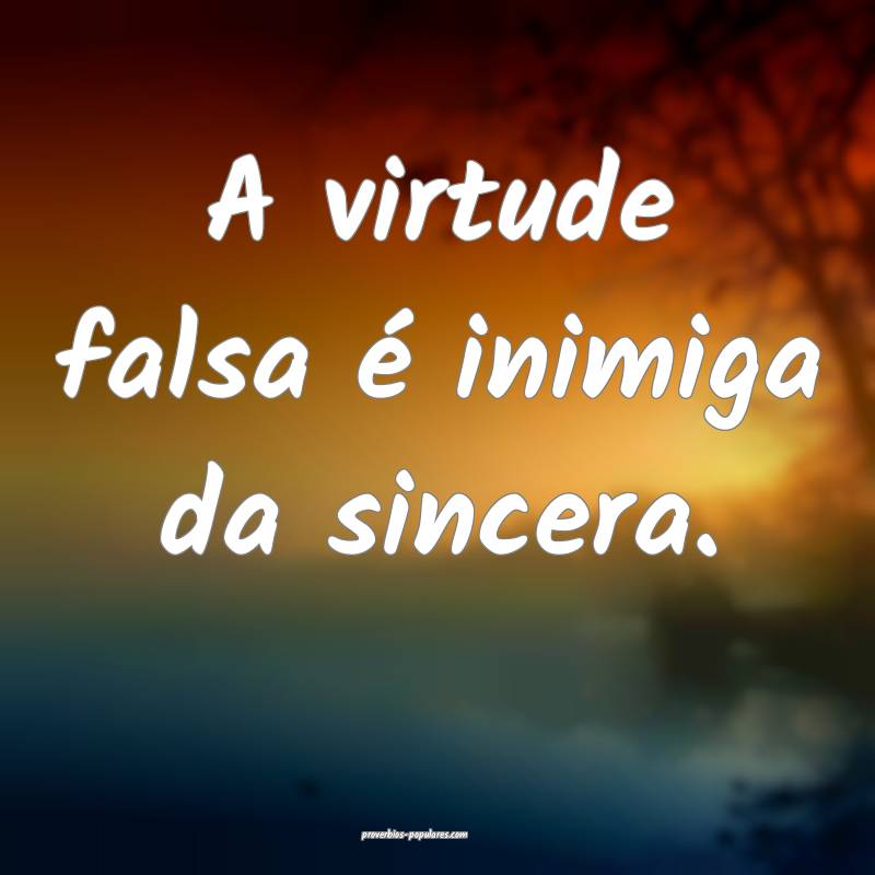 A virtude falsa é inimiga da sincera.
...