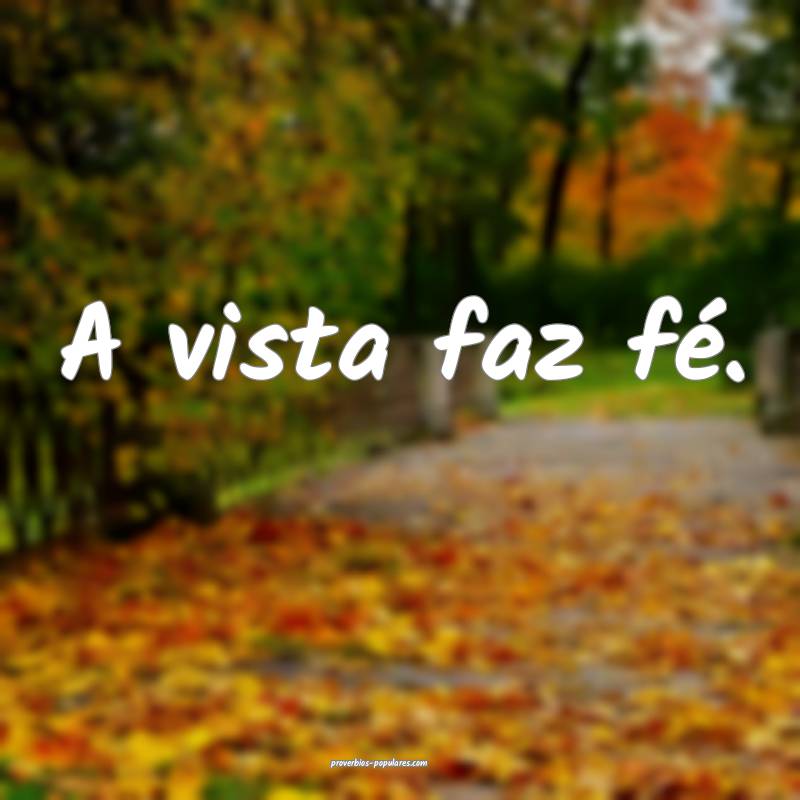 A vista faz fé.
 ...