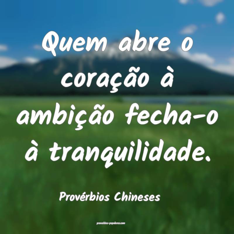 Quem abre o coração à ambição fecha-o à tranquilidade.
...