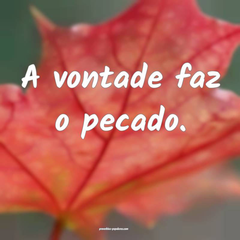 A vontade faz o pecado.
...
