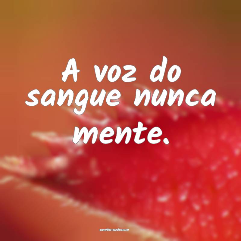 A voz do sangue nunca mente.
...