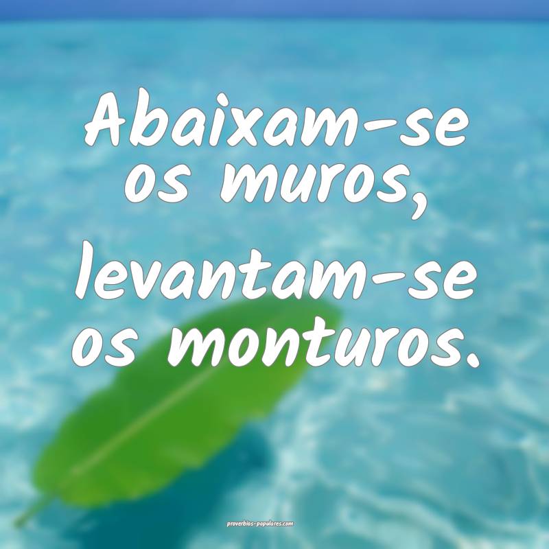 Abaixam-se os muros, levantam-se os monturos.
...