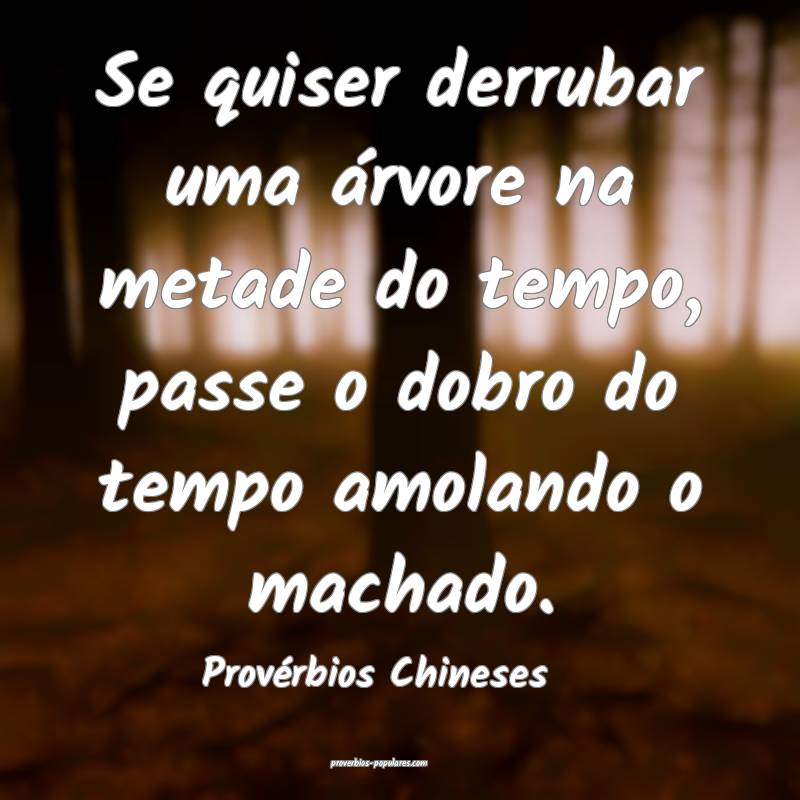 Se quiser derrubar uma árvore na metade do tempo, passe o dobro do te...