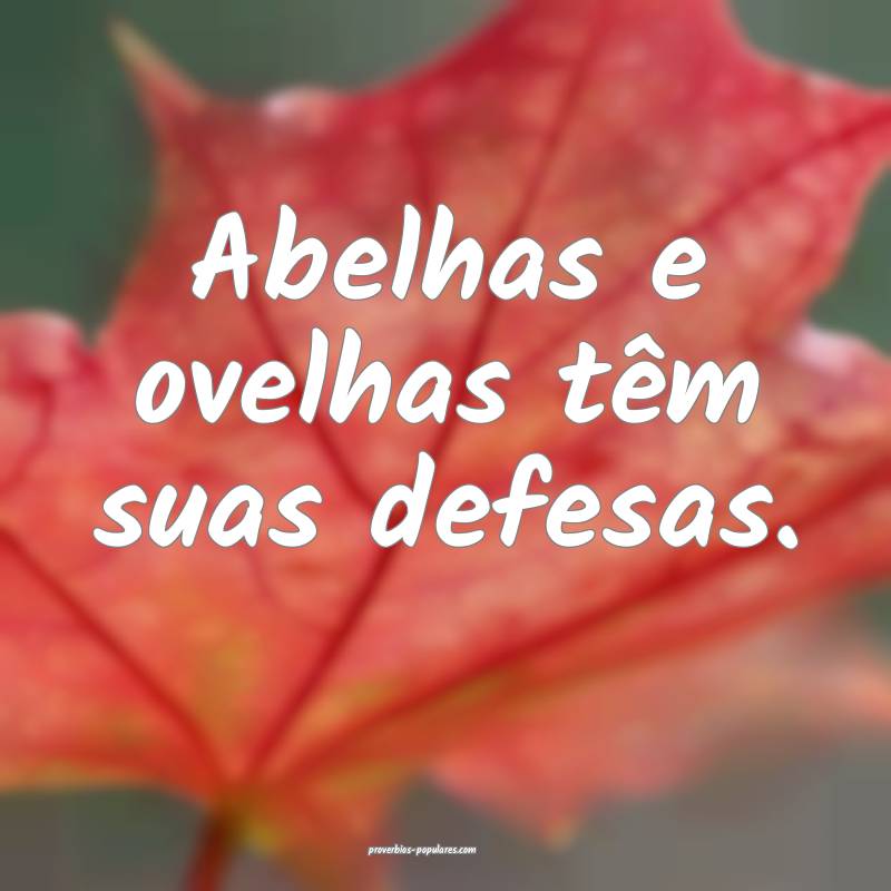 Abelhas e ovelhas têm suas defesas.
...