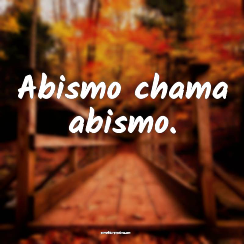 Abismo chama abismo.
 ...