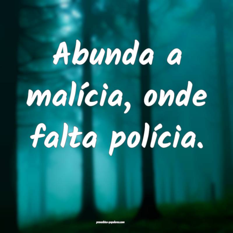 Abunda a malícia, onde falta polícia.
...
