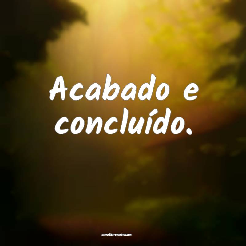 Acabado e concluído.
...