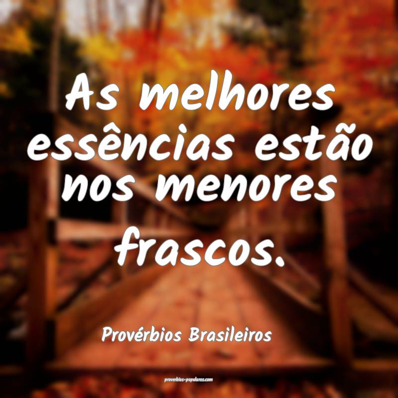 As melhores essências estão nos menores frascos.
...