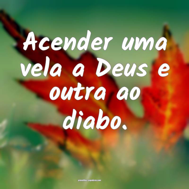 Acender uma vela a Deus e outra ao diabo.
...