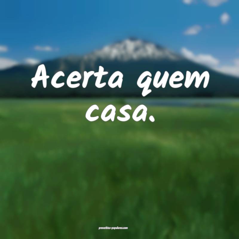 Acerta quem casa.
...