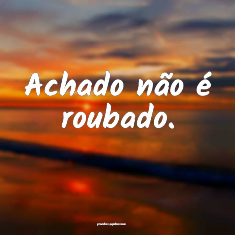 Achado não é roubado.
...