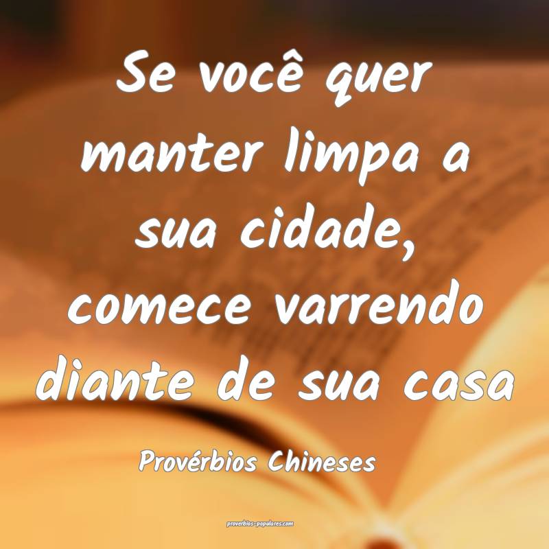 Se você quer manter limpa a sua cidade, comece varrendo diante de sua...