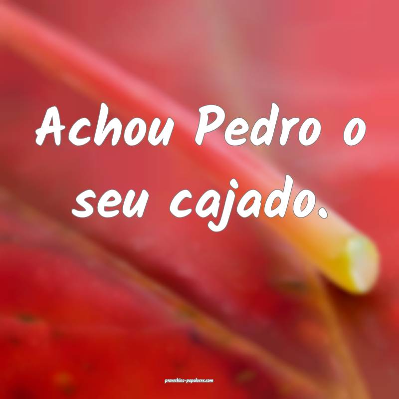 Achou Pedro o seu cajado.
...
