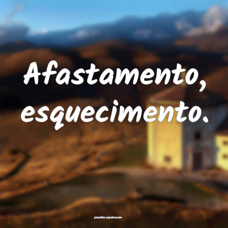 Afastamento, esquecimento.
...