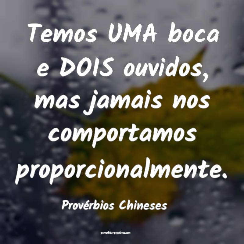 Temos UMA boca e DOIS ouvidos, mas jamais nos comportamos proporcional...