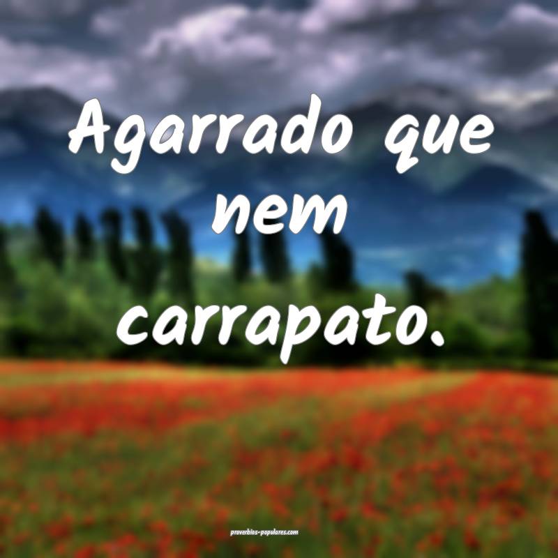 Agarrado que nem carrapato.
...