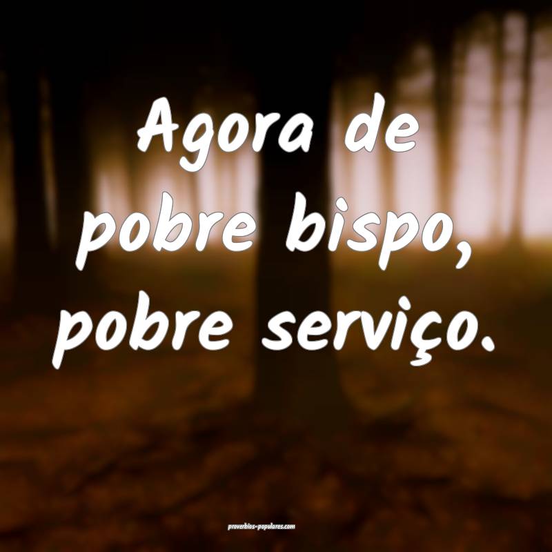 Agora de pobre bispo, pobre serviço.
...