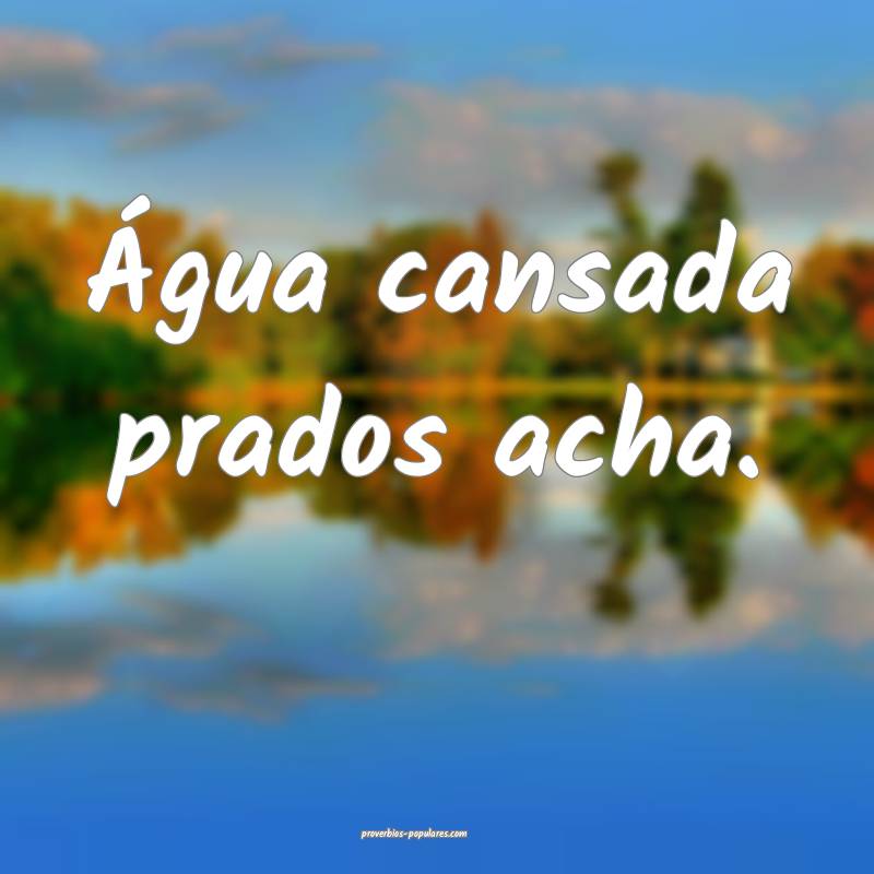 Água cansada prados acha.
...