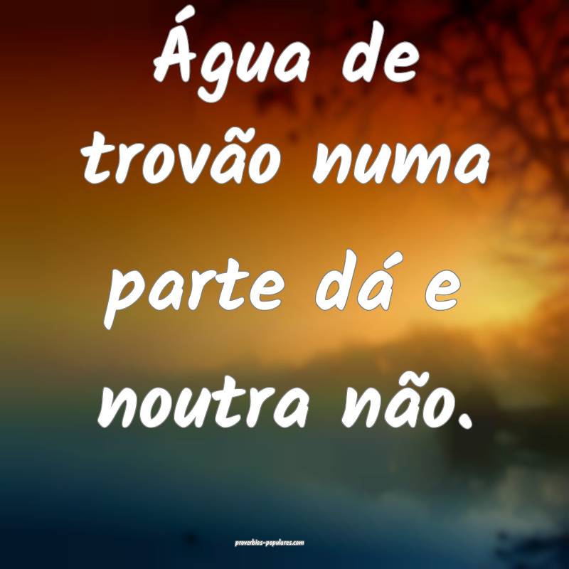 Água de trovão numa parte dá e noutra não.
...