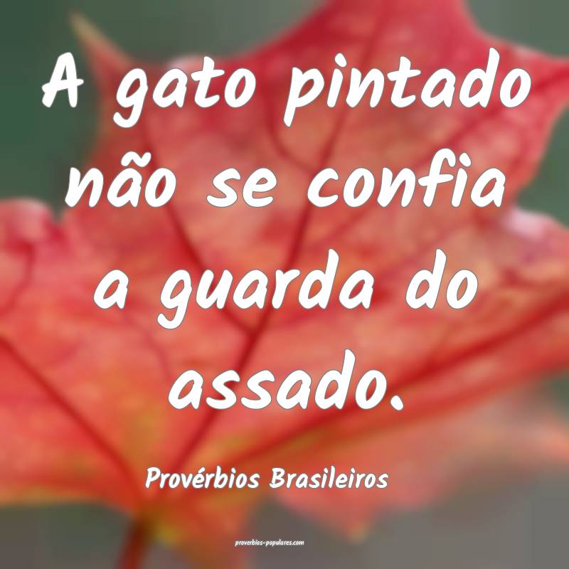A gato pintado não se confia a guarda do assado.
...