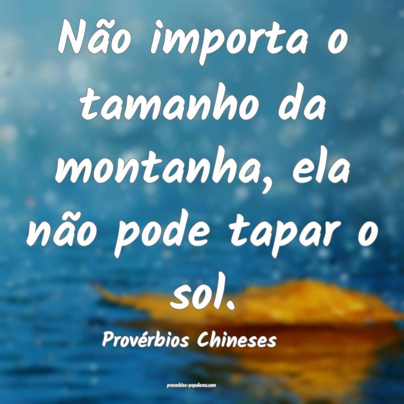 Não importa o tamanho da montanha, ela não pode tapar o sol.
...