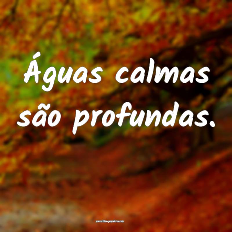 Águas calmas são profundas.
...
