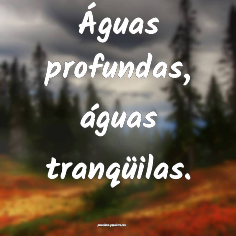 Águas profundas, águas tranqüilas.
...