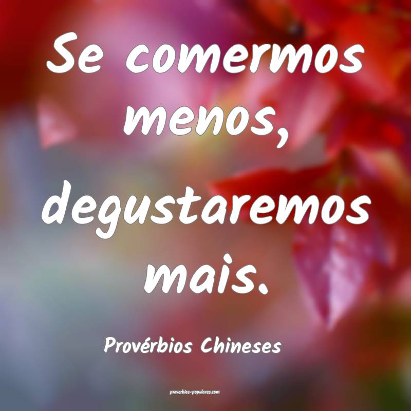 Se comermos menos, degustaremos mais.
...