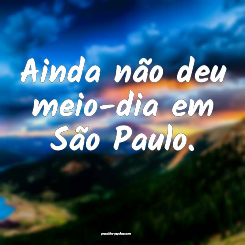 Ainda não deu meio-dia em São Paulo.
...