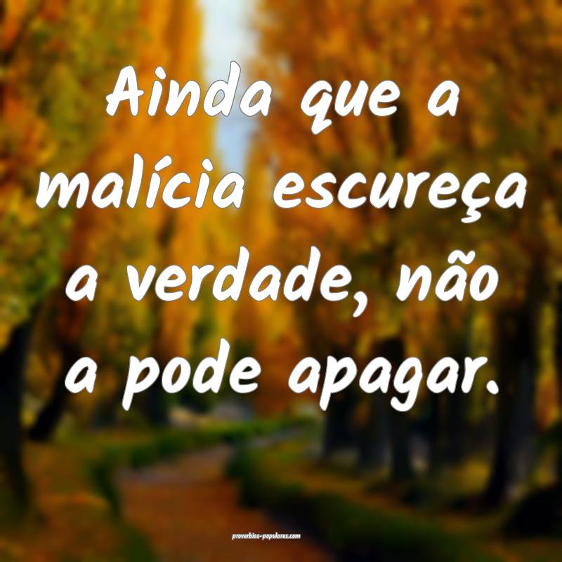 Ainda que a malícia escureça a verdade, não a p ...