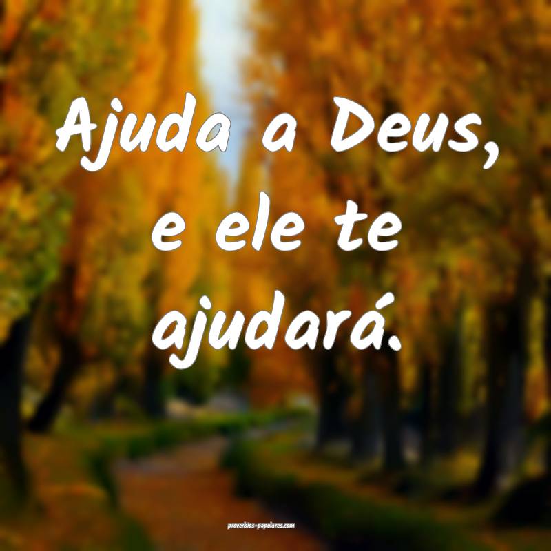 Ajuda a Deus, e ele te ajudará.
...