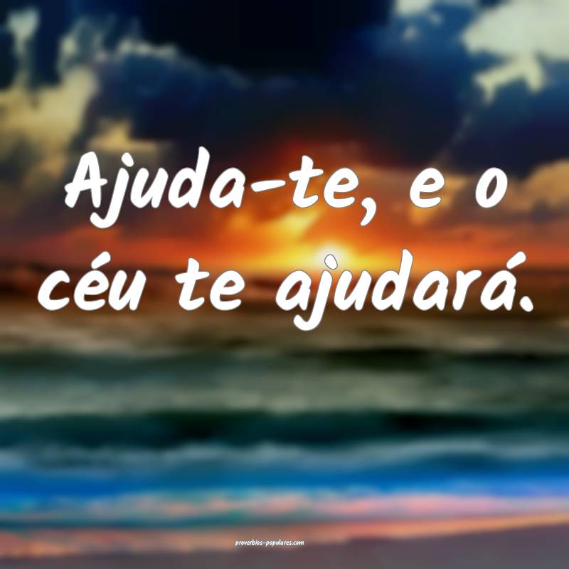 Ajuda-te, e o céu te ajudará.
 ...