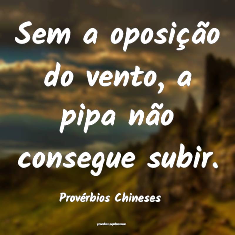Sem a oposição do vento, a pipa não consegue subir.
...