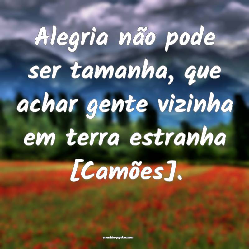 Alegria não pode ser tamanha, que achar gente vizinha em terra estran...