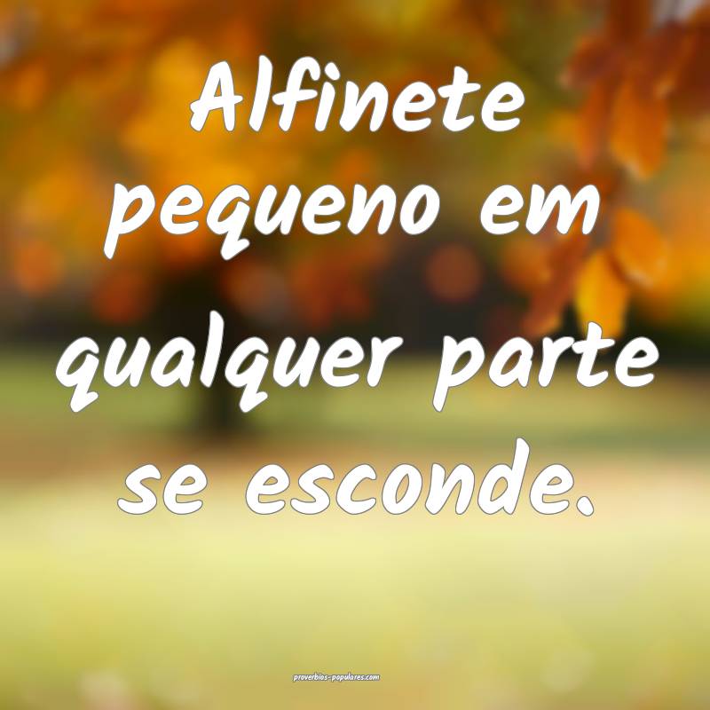 Alfinete pequeno em qualquer parte se esconde.
...