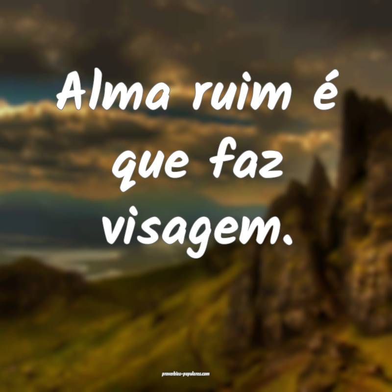 Alma ruim é que faz visagem.
 ...