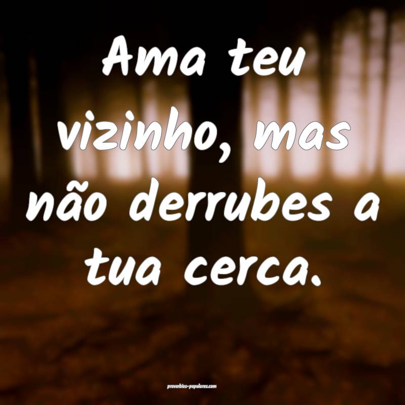 Ama teu vizinho, mas não derrubes a tua cerca.
...