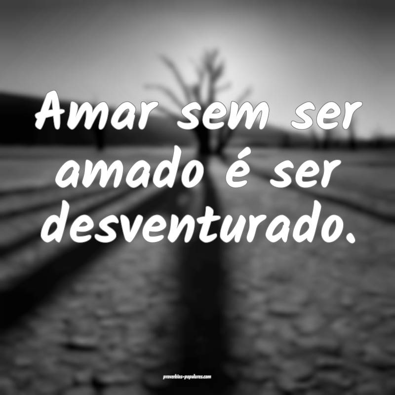 Amar sem ser amado é ser desventurado.
...