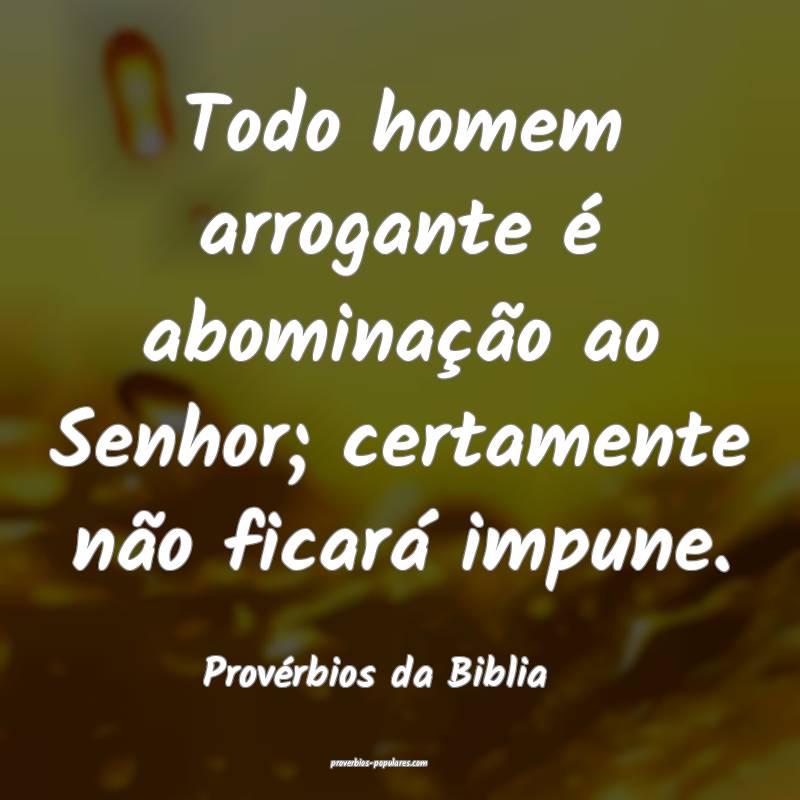 Todo homem arrogante é abominação ao Senhor; certamente não ficar...