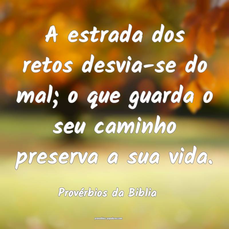 A estrada dos retos desvia-se do mal; o que guarda o seu caminho prese...