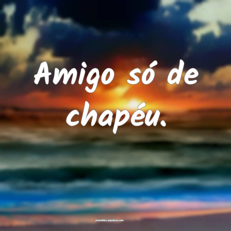 Amigo só de chapéu.
...