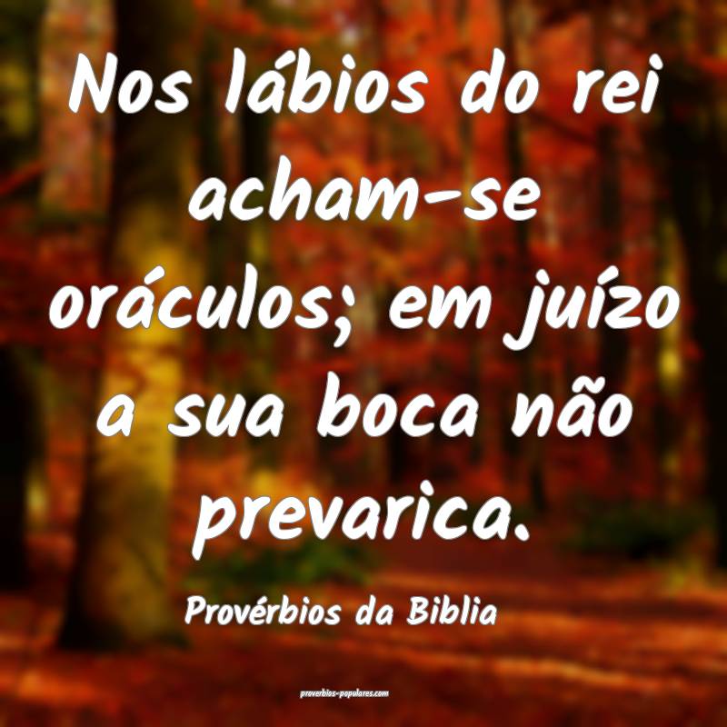 Nos lábios do rei acham-se oráculos; em juízo a sua boca não preva...