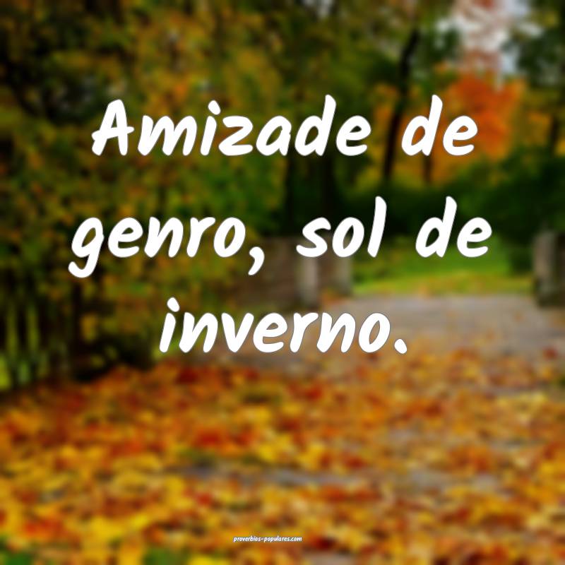 Amizade de genro, sol de inverno.
 ...