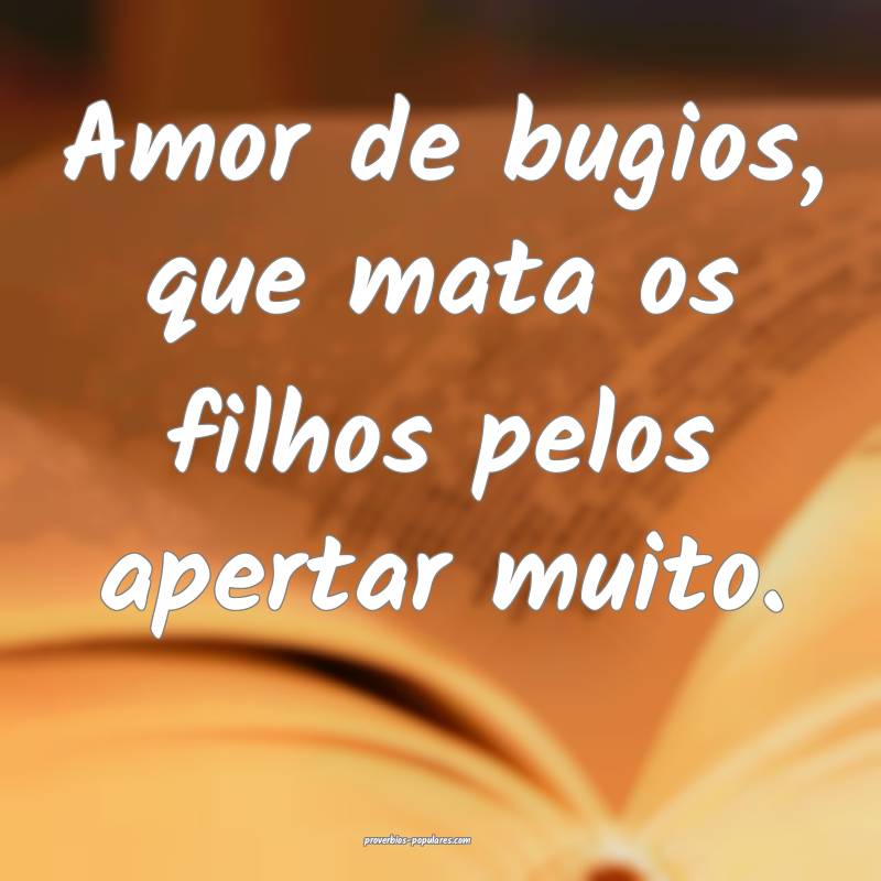 Amor de bugios, que mata os filhos pelos apertar m ...