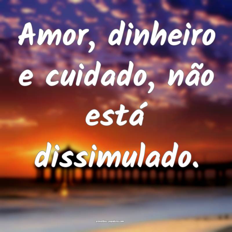Amor, dinheiro e cuidado, não está dissimulado.
...