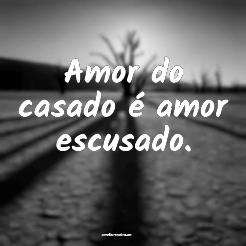 Amor do casado é amor escusado.
...