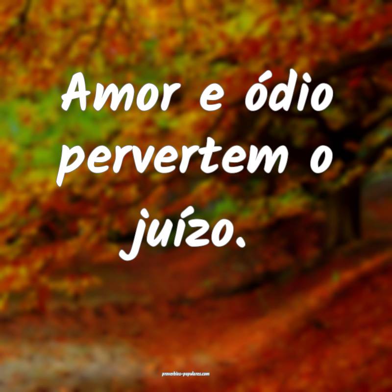 Amor e ódio pervertem o juízo.
...