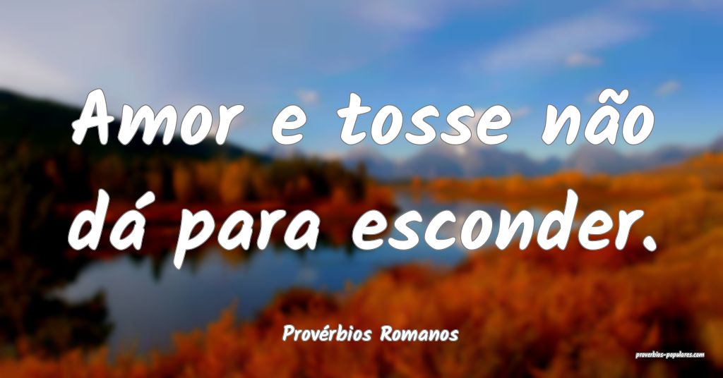 Provérbios Romanos - Amor e tosse não dá para e ...